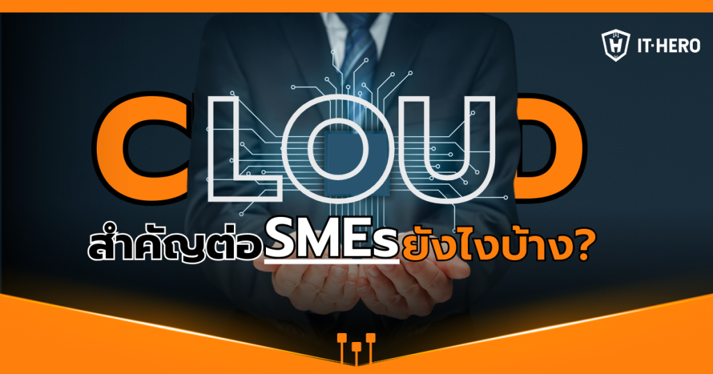 Cloud สำคัญต่อธุรกิจ SMEs ยังไงบ้าง