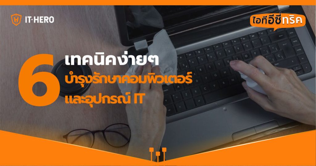 6 เทคนิคง่ายๆ บำรุงรักษาคอมพิวเตอร์และอุปกรณ์ IT