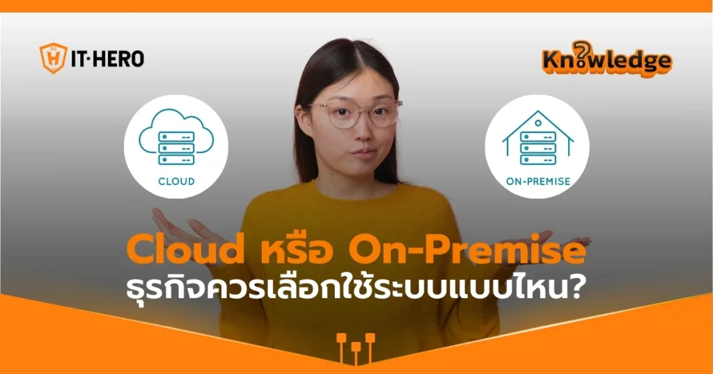 Cloud หรือ On-Premise: ธุรกิจควรเลือกใช้ระบบแบบไหน?