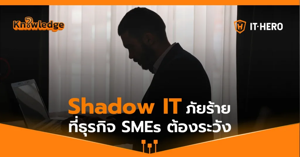 ทำความรู้จักกับ ‘Shadow IT’ ภัยเงียบที่ธุรกิจ SMEs ต้องระวัง