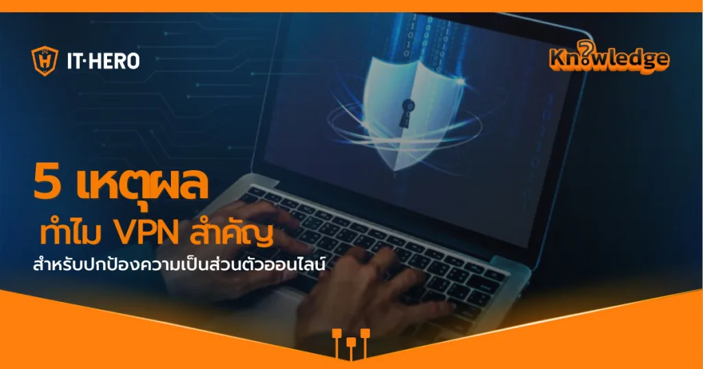 5 เหตุผลที่ VPN สำคัญ สำหรับการปกป้องความเป็นส่วนตัวออนไลน์