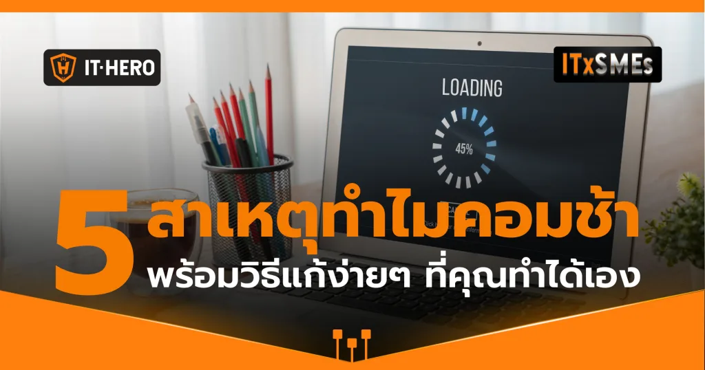 5 สาเหตุ ที่ทำให้คอมพิวเตอร์ช้า และวิธีแก้ไขที่คุณสามารถทำได้เอง!