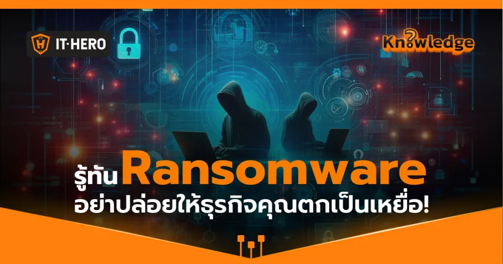 “Ransomware” รู้ทันภัยไซเบอร์ที่ธุรกิจไม่ควรมองข้าม