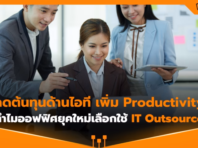ลดต้นทุนไอที เพิ่ม Productivity: ทำไม SME ไทยเลือกใช้ IT Outsource