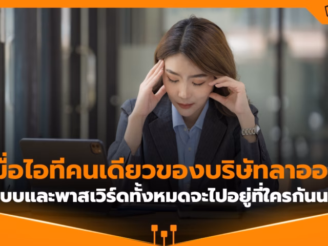 เมื่อไอทีคนเดียวลาออก ระบบและพาสเวิร์ดทั้งหมดจะไปอยู่ที่ใคร?