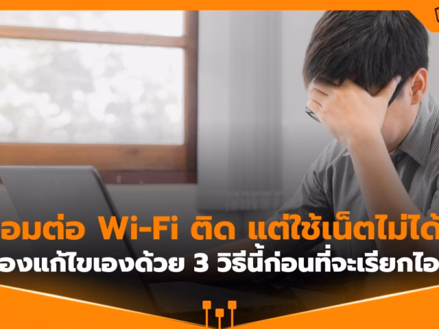 คอมต่อ Wi-Fi ติด แต่ใช้เน็ตไม่ได้? ลองแก้ด้วย 3 วิธีนี้ก่อนเรียกไอที